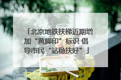 北京地铁扶梯近期增加“黄脚印”标识 倡导市民“站稳扶好”