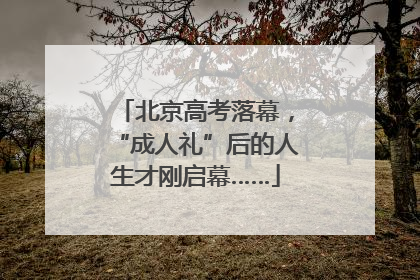 北京高考落幕，“成人礼”后的人生才刚启幕……