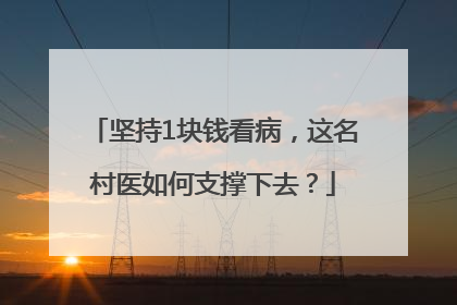 坚持1块钱看病，这名村医如何支撑下去？