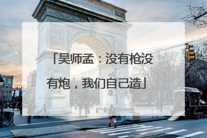 吴师孟：没有枪没有炮，我们自己造