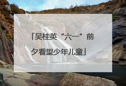 吴桂英“六一”前夕看望少年儿童