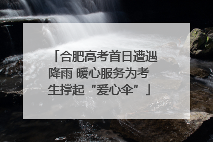 合肥高考首日遭遇降雨 暖心服务为考生撑起“爱心伞”