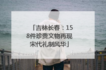 吉林长春：158件珍贵文物再现宋代礼制风华