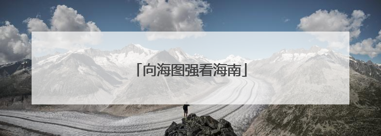 向海图强看海南