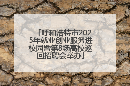 呼和浩特市2025年就业创业服务进校园暨第8场高校巡回招聘会举办