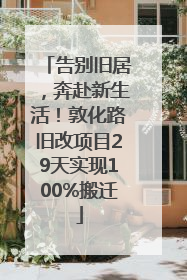 告别旧居，奔赴新生活！敦化路旧改项目29天实现100%搬迁