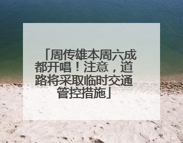 周传雄本周六成都开唱！注意，道路将采取临时交通管控措施