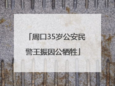 周口35岁公安民警王振因公牺牲