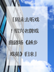 周末去听戏！绍兴老牌戏曲剧场《越乡戏苑》归来