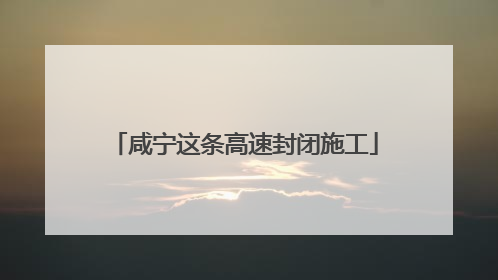 咸宁这条高速封闭施工