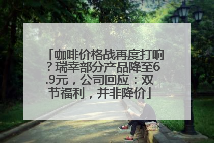 咖啡价格战再度打响？瑞幸部分产品降至6.9元，公司回应：双节福利，并非降价