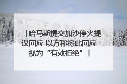 哈马斯提交加沙停火提议回应 以方称将此回应视为“有效拒绝”