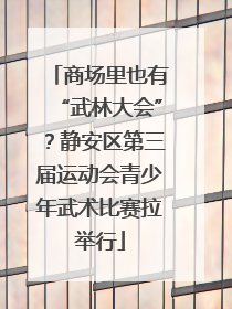 商场里也有“武林大会”？静安区第三届运动会青少年武术比赛拉举行