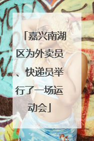 嘉兴南湖区为外卖员、快递员举行了一场运动会