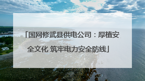 国网修武县供电公司：厚植安全文化 筑牢电力安全防线