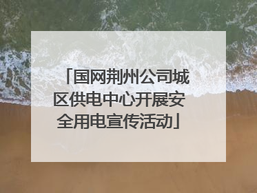 国网荆州公司城区供电中心开展安全用电宣传活动