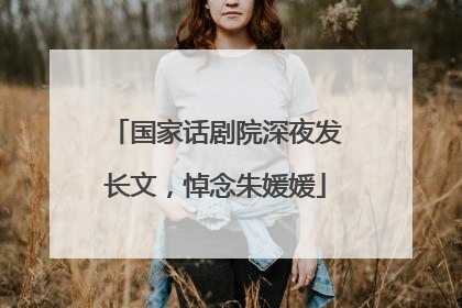 国家话剧院深夜发长文，悼念朱媛媛