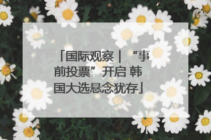 国际观察｜“事前投票”开启 韩国大选悬念犹存