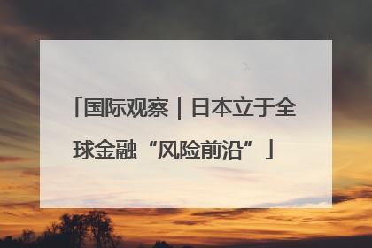 国际观察｜日本立于全球金融“风险前沿”