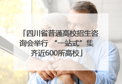 四川省普通高校招生咨询会举行 “一站式”集齐近600所高校