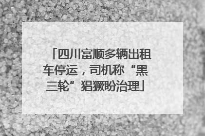 四川富顺多辆出租车停运，司机称“黑三轮”猖獗盼治理