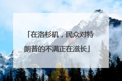 在洛杉矶，民众对特朗普的不满正在滋长