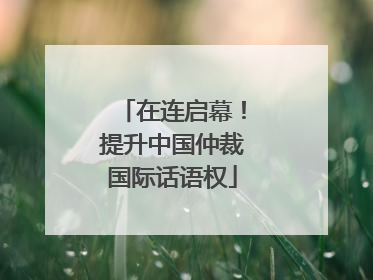 在连启幕！提升中国仲裁国际话语权