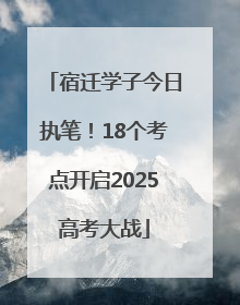 宿迁学子今日执笔！18个考点开启2025高考大战