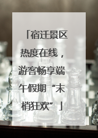 宿迁景区热度在线，游客畅享端午假期“末梢狂欢”