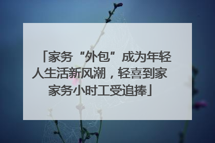 家务“外包”成为年轻人生活新风潮，轻喜到家家务小时工受追捧