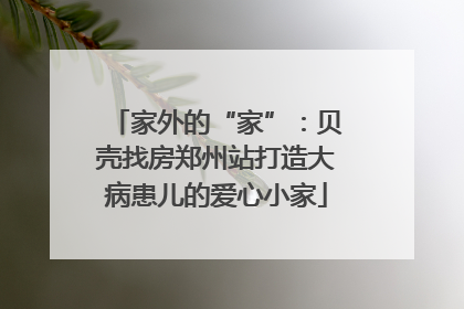家外的“家”：贝壳找房郑州站打造大病患儿的爱心小家
