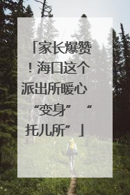 家长爆赞！海口这个派出所暖心“变身”“托儿所”