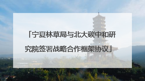 宁夏林草局与北大碳中和研究院签署战略合作框架协议