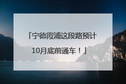 宁德霞浦这段路预计10月底前通车！