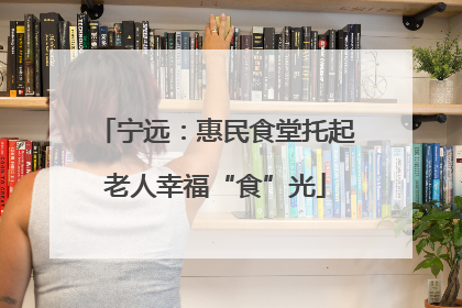宁远：惠民食堂托起老人幸福“食”光