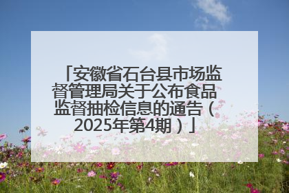 安徽省石台县市场监督管理局关于公布食品监督抽检信息的通告（2025年第4期）
