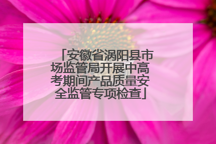安徽省涡阳县市场监管局开展中高考期间产品质量安全监管专项检查