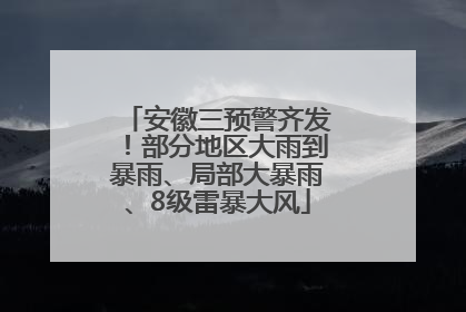 安徽三预警齐发！部分地区大雨到暴雨、局部大暴雨、8级雷暴大风