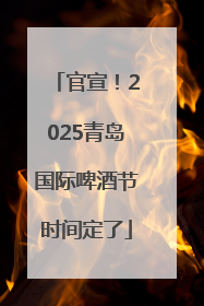 官宣！2025青岛国际啤酒节时间定了