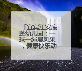 宜宾江安底蓬幼儿园：一球一绳展风采，健康快乐动起来