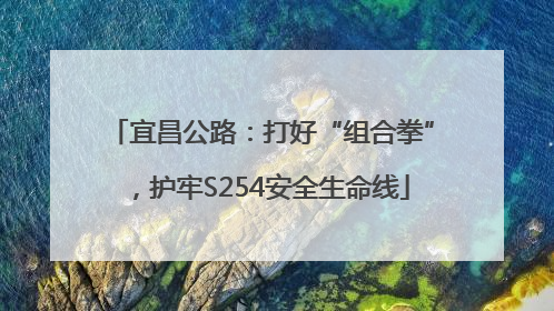 宜昌公路：打好“组合拳”，护牢S254安全生命线