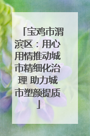 宝鸡市渭滨区：用心用情推动城市精细化治理 助力城市塑颜提质