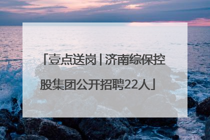 壹点送岗│济南综保控股集团公开招聘22人