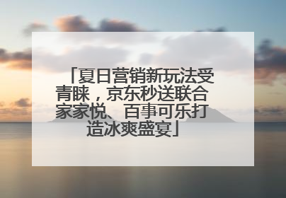 夏日营销新玩法受青睐，京东秒送联合家家悦、百事可乐打造冰爽盛宴