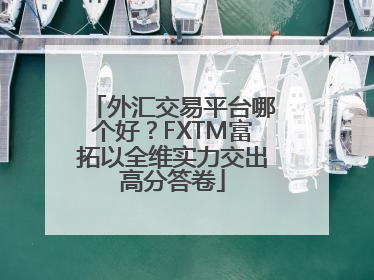 外汇交易平台哪个好？FXTM富拓以全维实力交出高分答卷