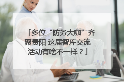 多位“防务大咖”齐聚贵阳 这届智库交流活动有啥不一样？