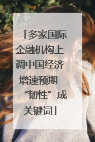 多家国际金融机构上调中国经济增速预期 “韧性”成关键词