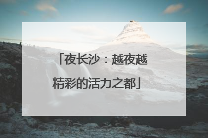 夜长沙：越夜越精彩的活力之都