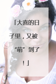 大喜的日子里，又被“萌”到了！