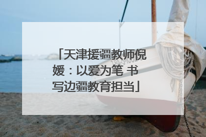 天津援疆教师倪媛：以爱为笔 书写边疆教育担当